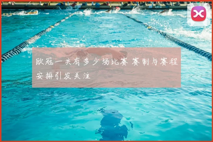 欧冠一共有多少场比赛 赛制与赛程安排引发关注