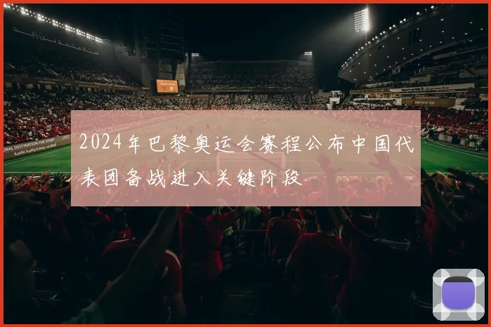 2024年巴黎奥运会赛程公布中国代表团备战进入关键阶段