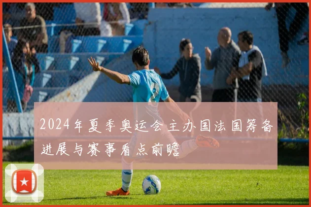 2024年夏季奥运会主办国法国筹备进展与赛事看点前瞻