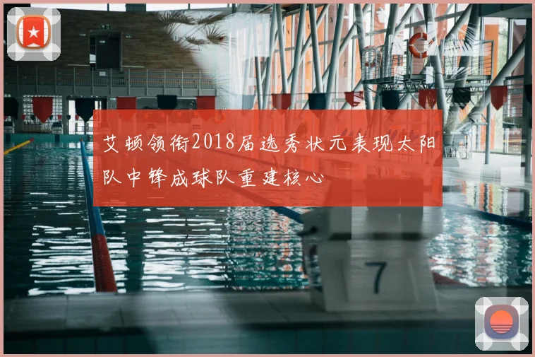 艾顿领衔2018届选秀状元表现太阳队中锋成球队重建核心