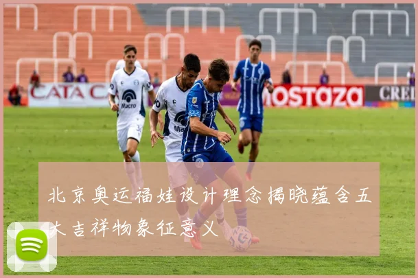 北京奥运福娃设计理念揭晓蕴含五大吉祥物象征意义