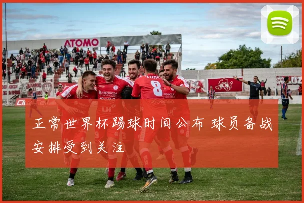 正常世界杯踢球时间公布 球员备战安排受到关注