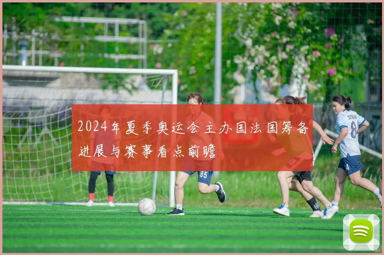 2024年夏季奥运会主办国法国筹备进展与赛事看点前瞻