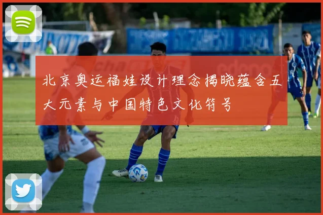 北京奥运福娃设计理念揭晓蕴含五大元素与中国特色文化符号