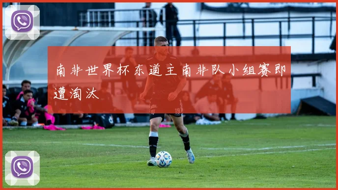 南非世界杯东道主南非队小组赛即遭淘汰