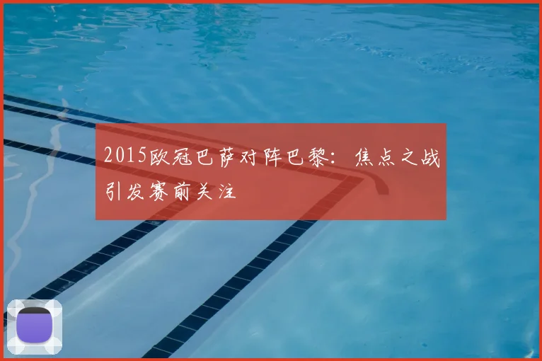 2015欧冠巴萨对阵巴黎:焦点之战引发赛前关注