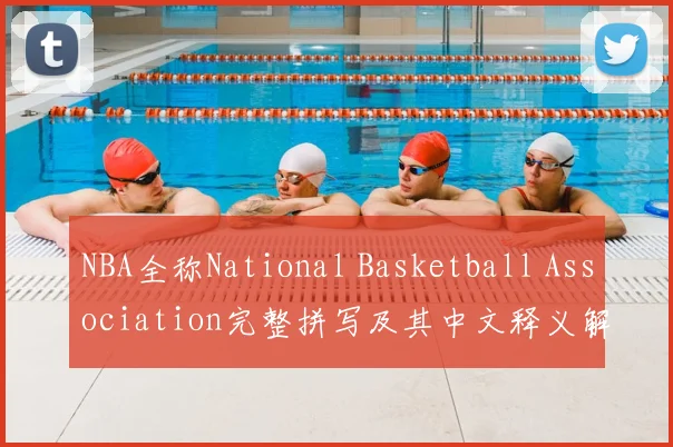 NBA全称National Basketball Association完整拼写及其中文释义解析