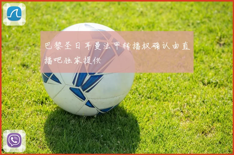 巴黎圣日耳曼法甲转播权确认由直播吧独家提供