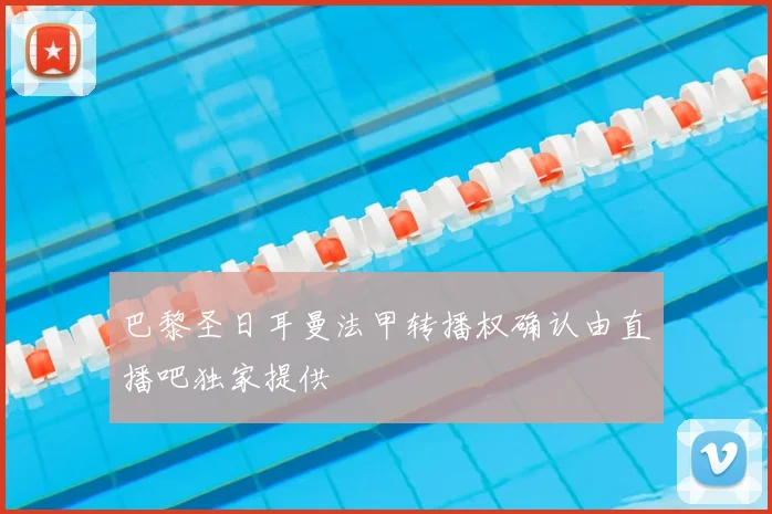 巴黎圣日耳曼法甲转播权确认由直播吧独家提供