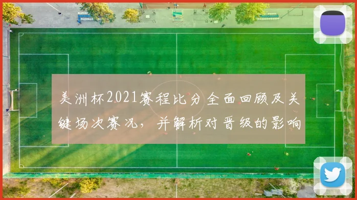 美洲杯2021赛程比分全面回顾及关键场次赛况,并解析对晋级的影响