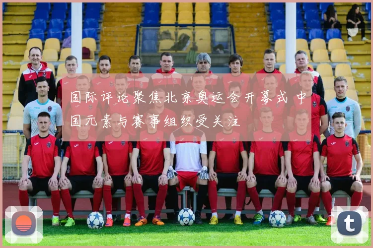 国际评论聚焦北京奥运会开幕式 中国元素与赛事组织受关注
