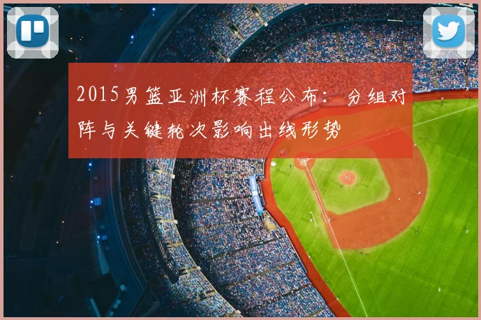 2015男篮亚洲杯赛程公布：分组对阵与关键轮次影响出线形势