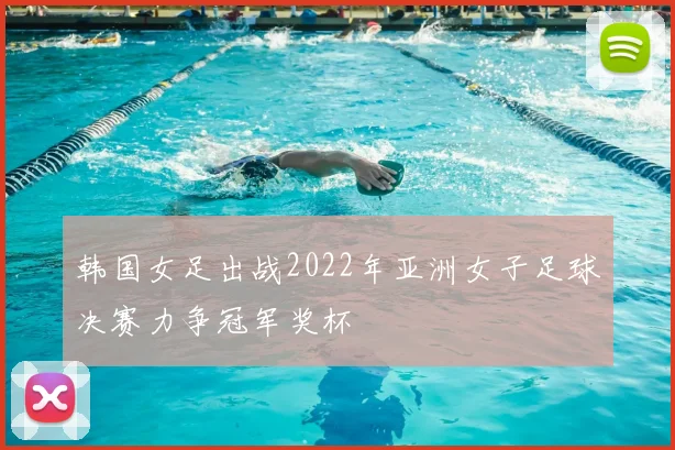 韩国女足出战2022年亚洲女子足球决赛力争冠军奖杯