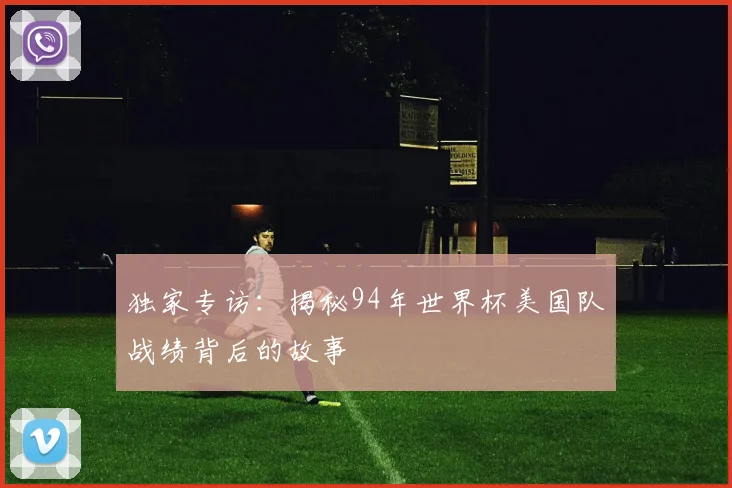 独家专访:揭秘94年世界杯美国队战绩背后的故事