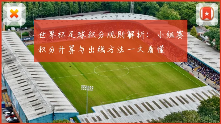 世界杯足球积分规则解析：小组赛积分计算与出线方法一文看懂