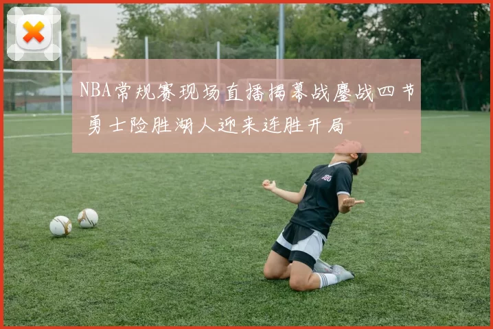 NBA常规赛现场直播揭幕战鏖战四节 勇士险胜湖人迎来连胜开局