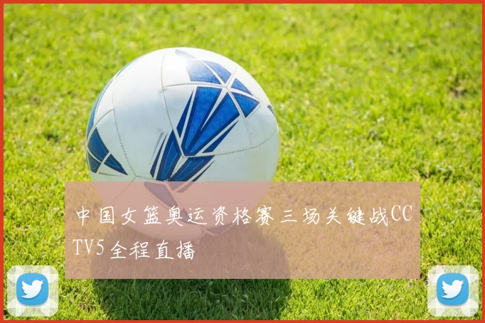 中国女篮奥运资格赛三场关键战CCTV5全程直播