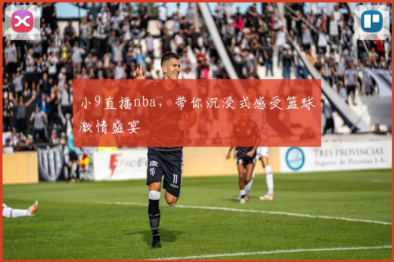 小9直播nba，带你沉浸式感受篮球激情盛宴