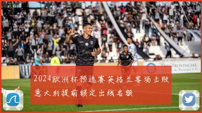 2024欧洲杯预选赛英格兰客场击败意大利提前锁定出线名额