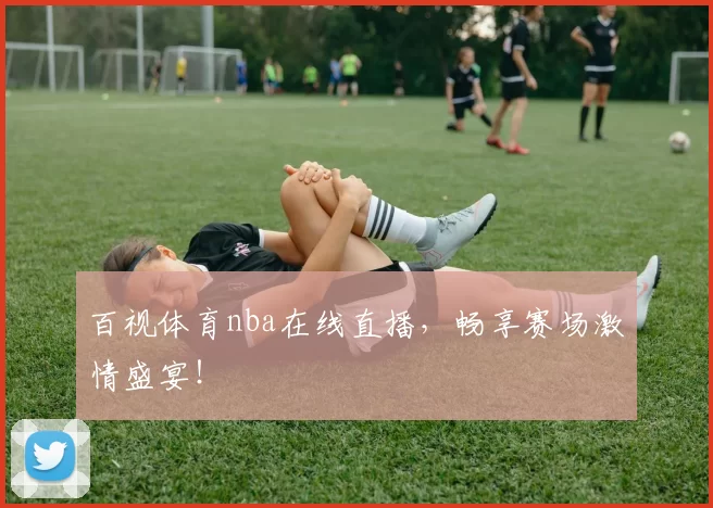 百视体育nba在线直播，畅享赛场激情盛宴！
