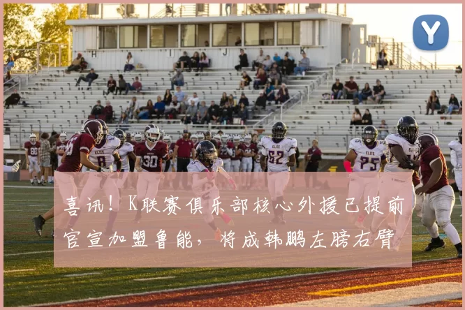 喜讯！K联赛俱乐部核心外援已提前官宣加盟鲁能，将成韩鹏左膀右臂_胡荷韬_中超_足协杯