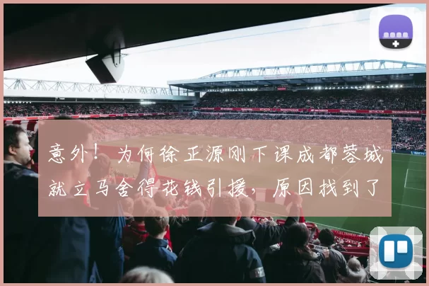 意外!为何徐正源刚下课成都蓉城就立马舍得花钱引援,原因找到了_阿洛伊西_球迷_足协杯