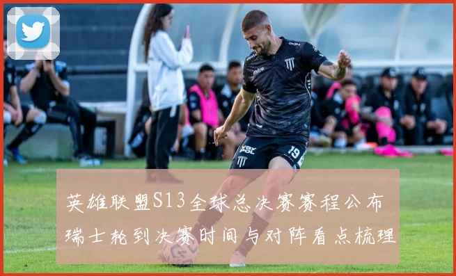 英雄联盟S13全球总决赛赛程公布 瑞士轮到决赛时间与对阵看点梳理