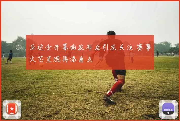 亚运会开幕曲发布后引发关注 赛事文艺呈现再添看点