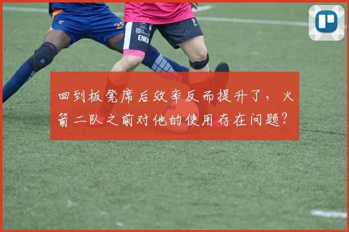 回到板凳席后效率反而提升了,火箭二队之前对他的使用存在问题?