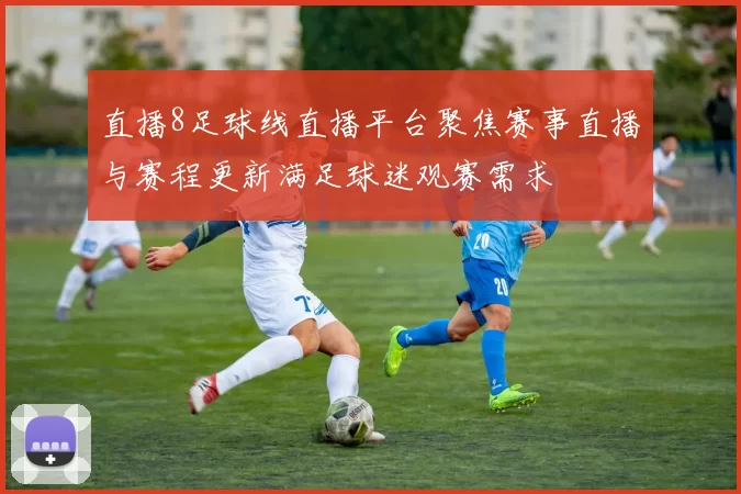 直播8足球线直播平台聚焦赛事直播与赛程更新满足球迷观赛需求