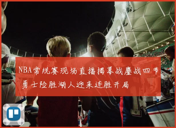 NBA常规赛现场直播揭幕战鏖战四节 勇士险胜湖人迎来连胜开局