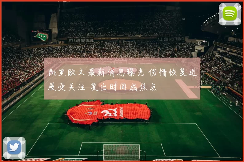 凯里欧文最新消息曝光 伤情恢复进展受关注 复出时间成焦点