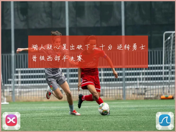 湖人核心复出砍下三十分 逆转勇士晋级西部半决赛