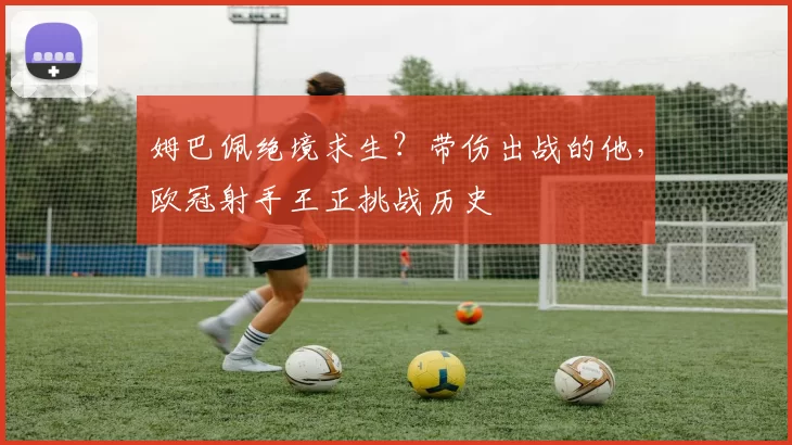 姆巴佩绝境求生？带伤出战的他，欧冠射手王正挑战历史