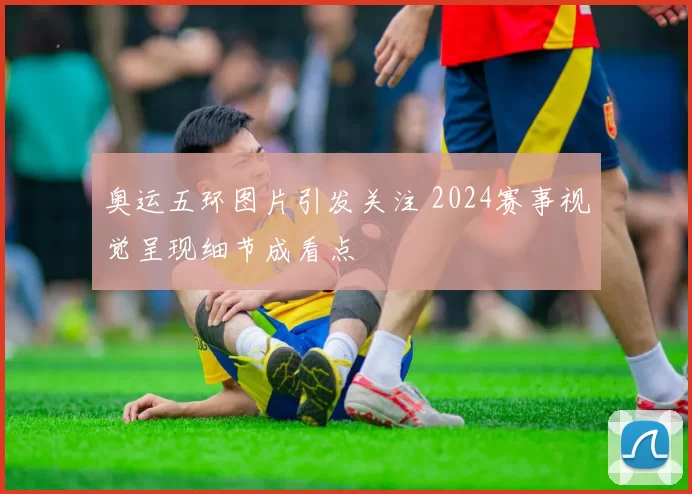 奥运五环图片引发关注 2024赛事视觉呈现细节成看点